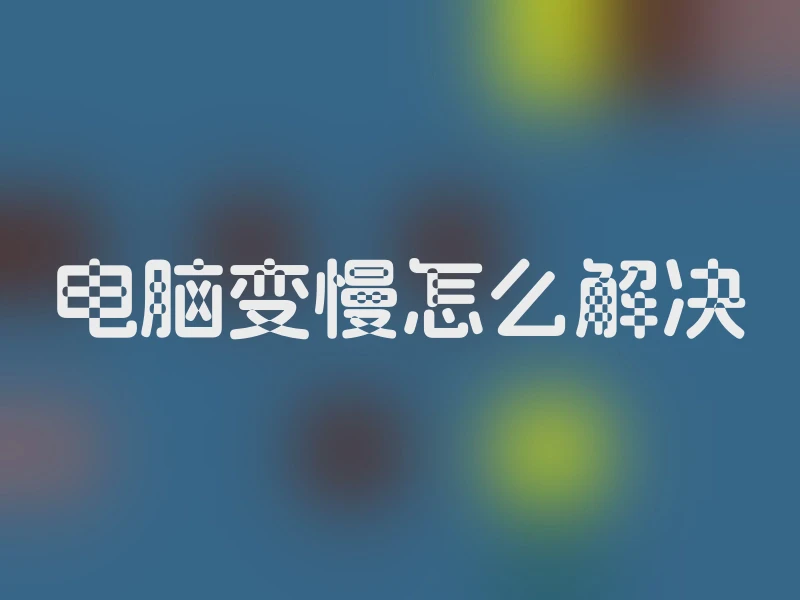 电脑变慢怎么解决