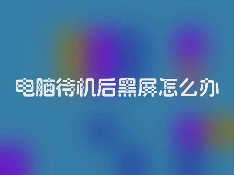 电脑待机后黑屏怎么办