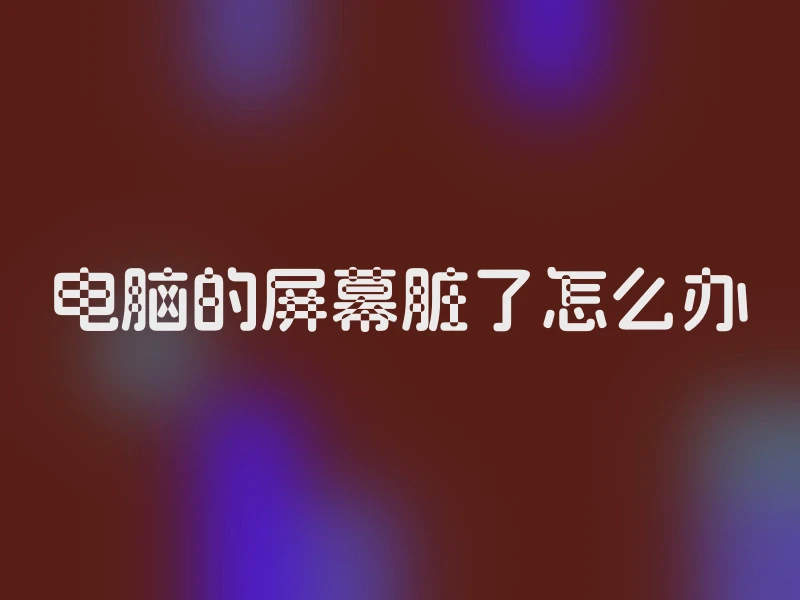 电脑的屏幕脏了怎么办
