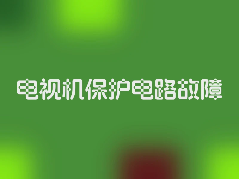 电视机保护电路故障