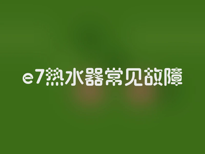 e7热水器常见故障