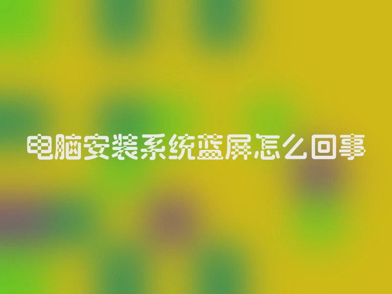 电脑安装系统蓝屏怎么回事