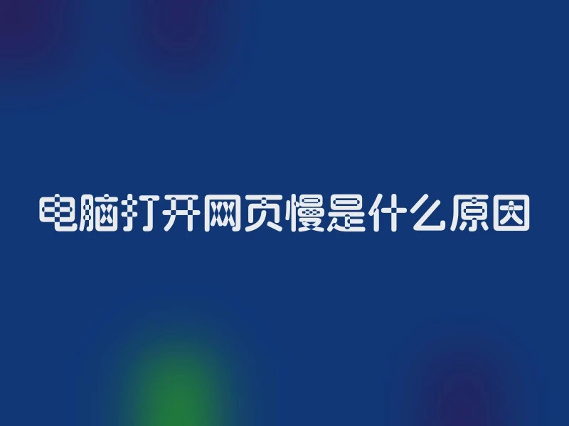 电脑打开网页慢是什么原因