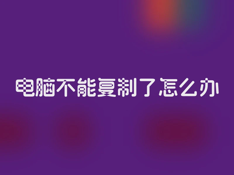 电脑不能复制了怎么办