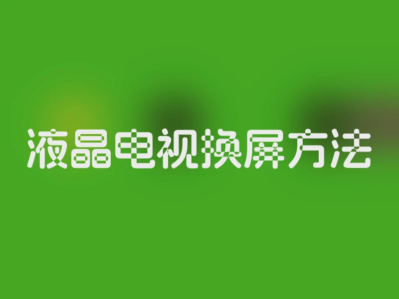 液晶电视换屏方法