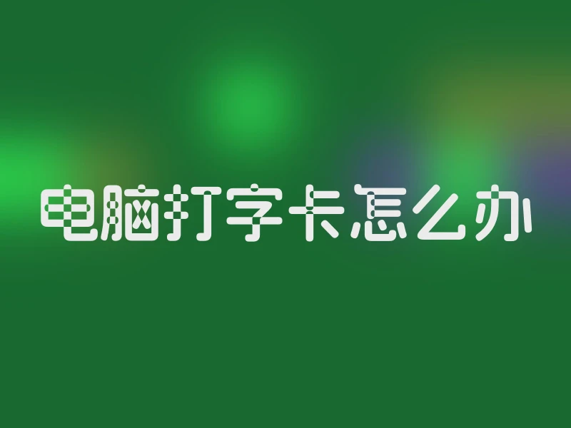 电脑打字卡怎么办