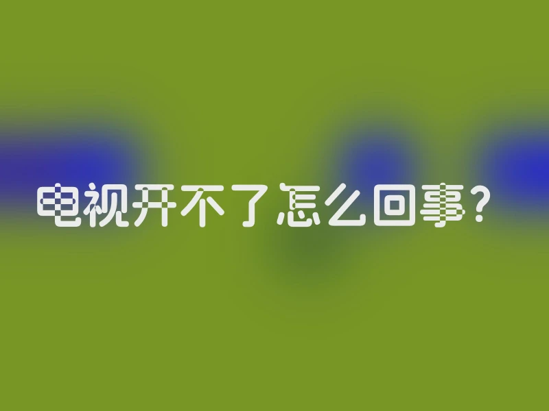 电视开不了怎么回事？