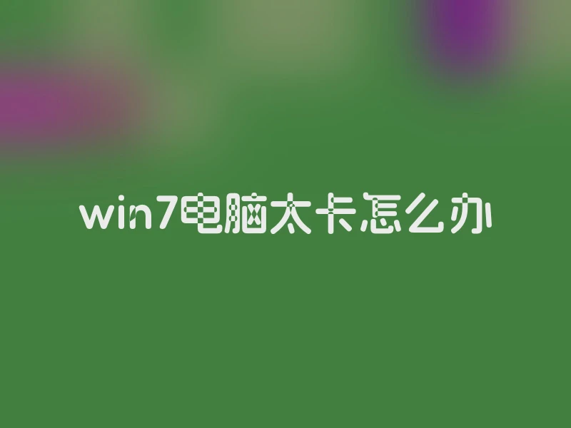 win7电脑太卡怎么办