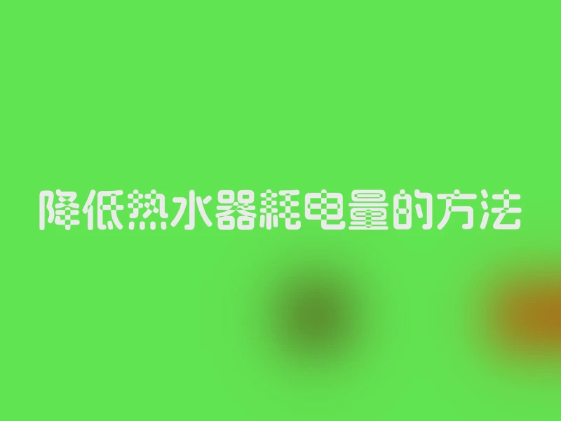 降低热水器耗电量的方法