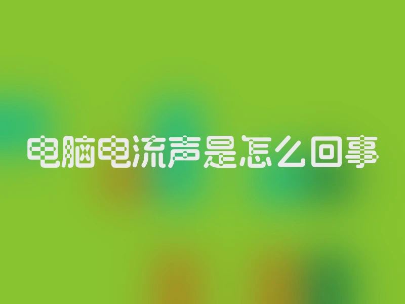 电脑电流声是怎么回事