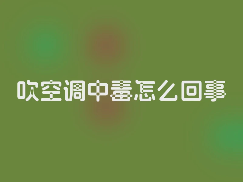 吹空调中毒怎么回事