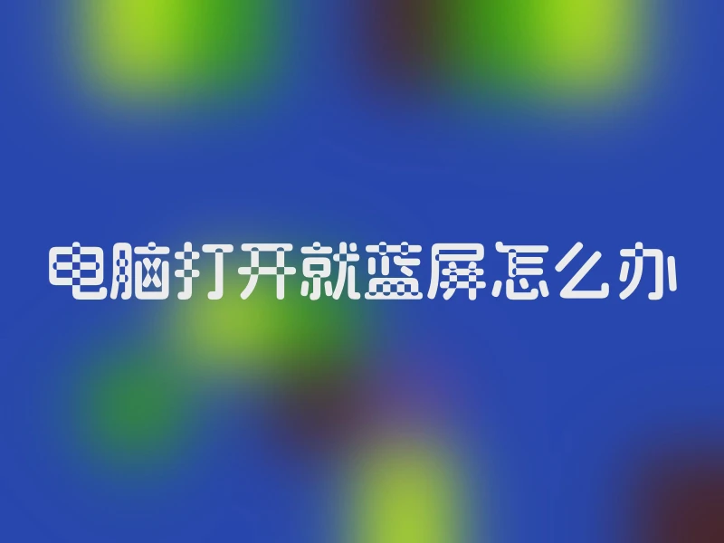 电脑打开就蓝屏怎么办
