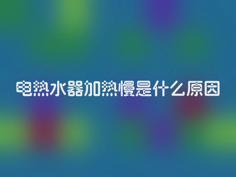 电热水器加热慢是什么原因