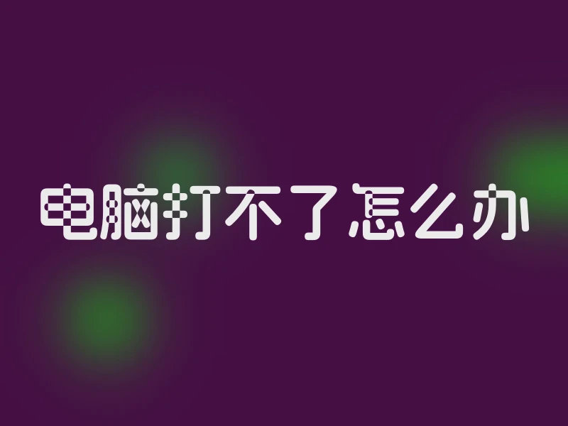 电脑打不了怎么办