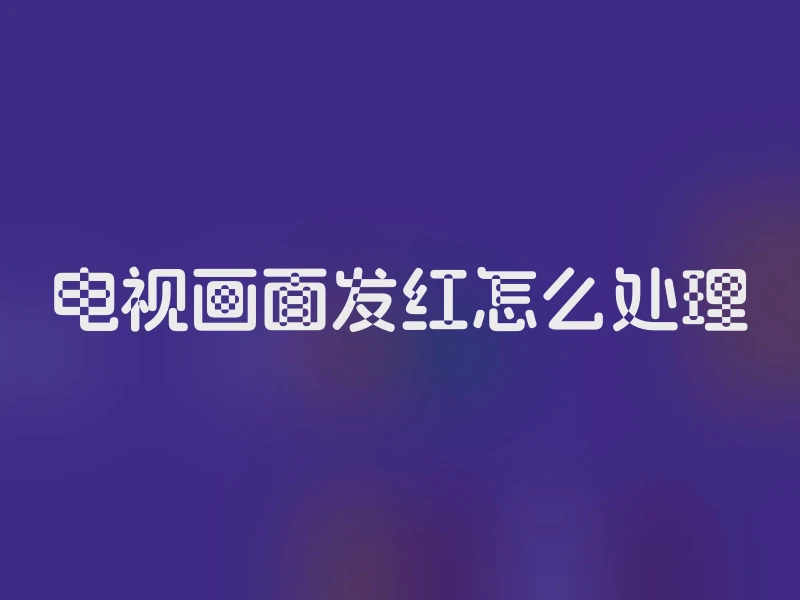 电视画面发红怎么处理