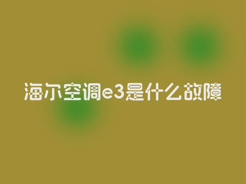 海尔空调e3是什么故障