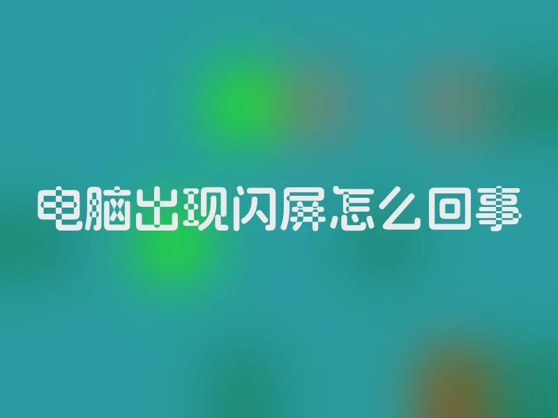 电脑出现闪屏怎么回事