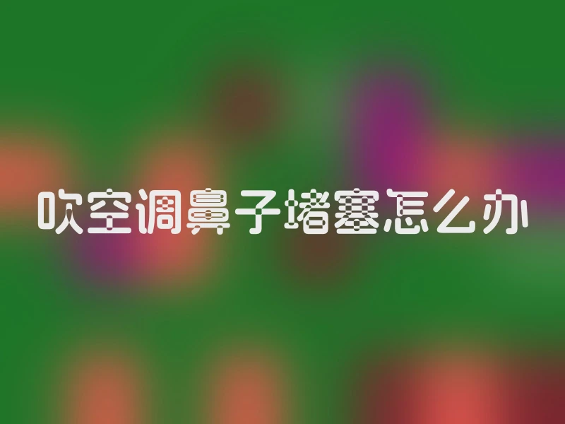 吹空调鼻子堵塞怎么办