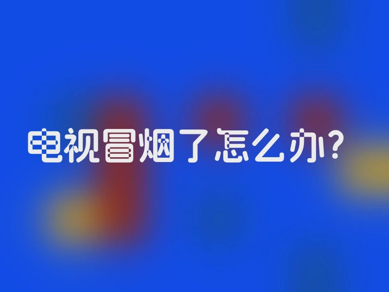 电视冒烟了怎么办？