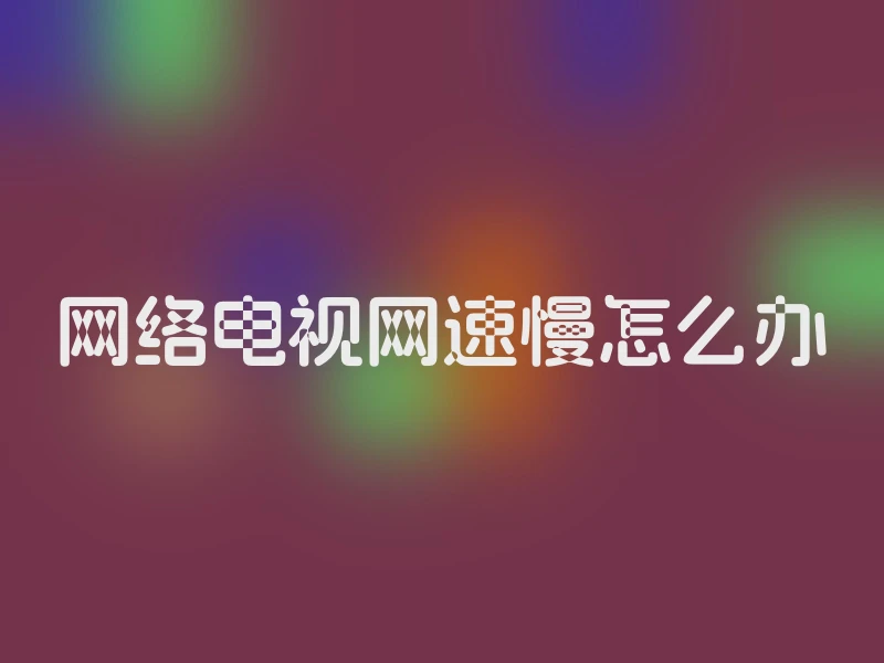 网络电视网速慢怎么办