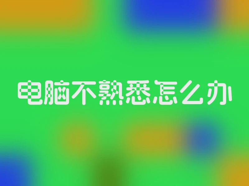 电脑不熟悉怎么办