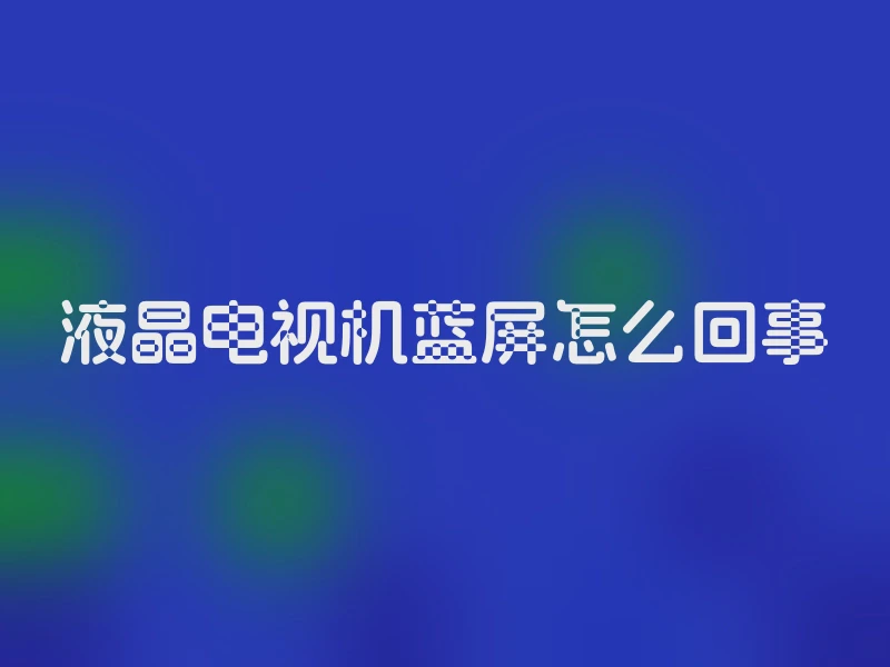 液晶电视机蓝屏怎么回事