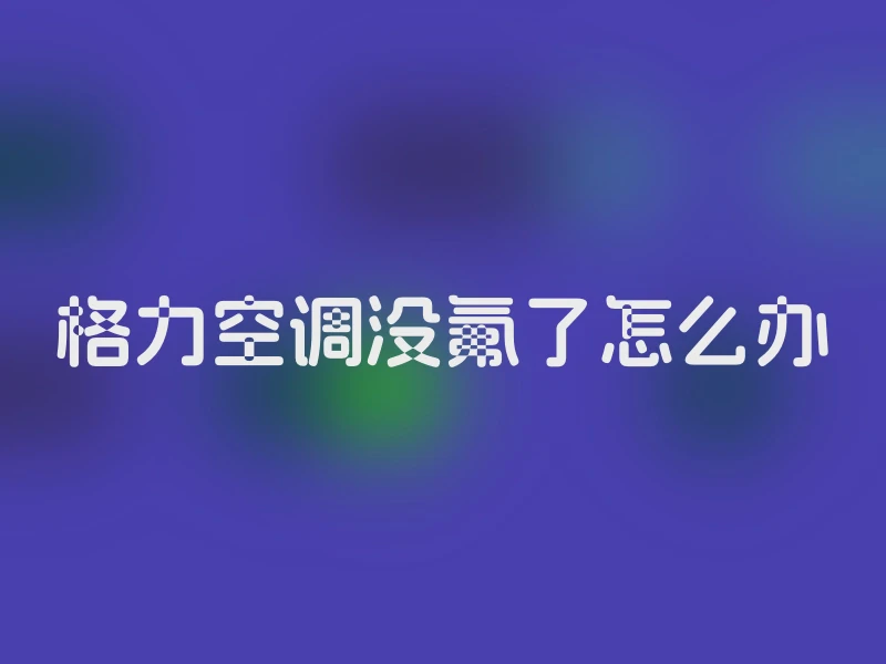 格力空调没氟了怎么办