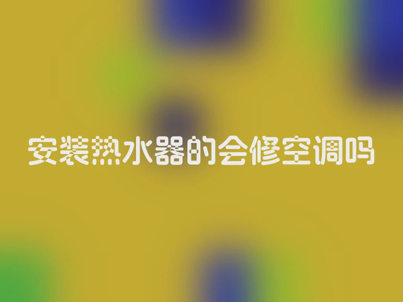 安装热水器的会修空调吗