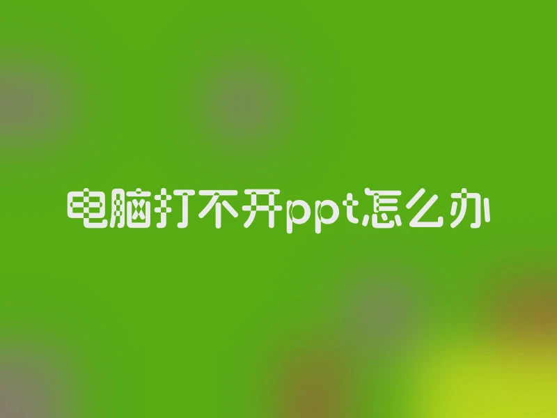 电脑打不开ppt怎么办