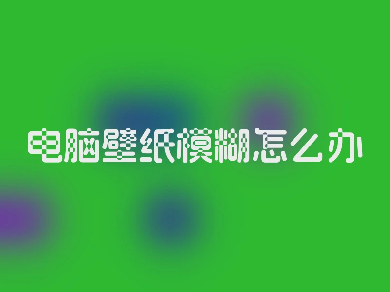 电脑壁纸模糊怎么办