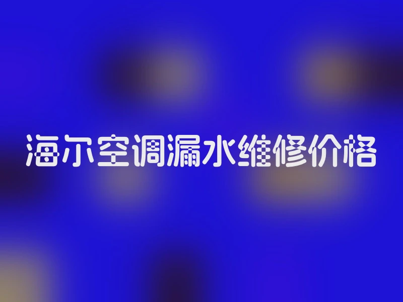 海尔空调漏水维修价格