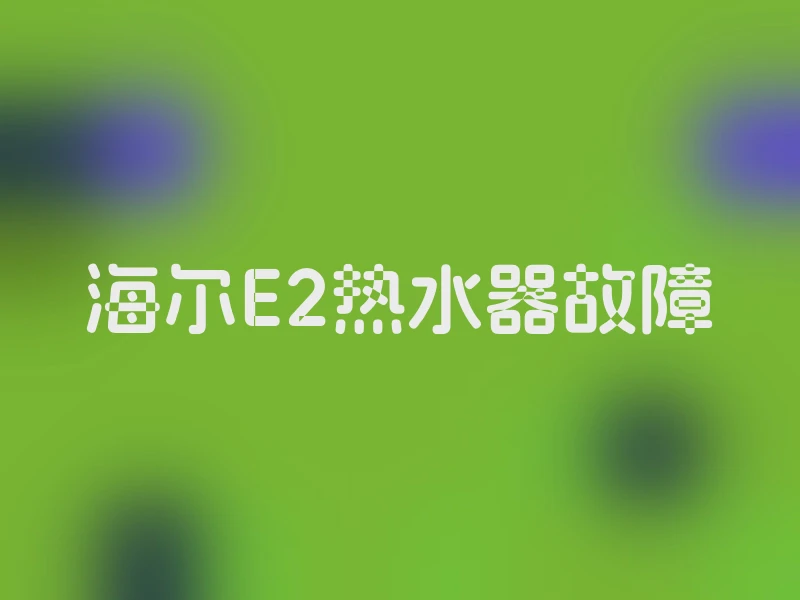 海尔E2热水器故障