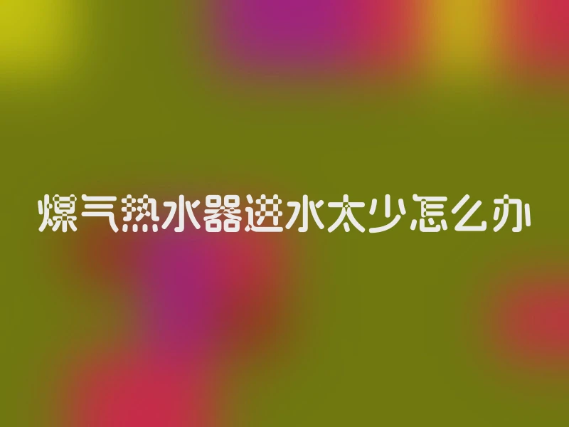 煤气热水器进水太少怎么办