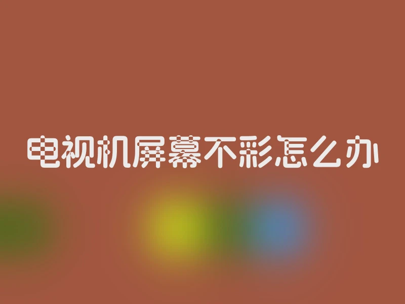 电视机屏幕不彩怎么办