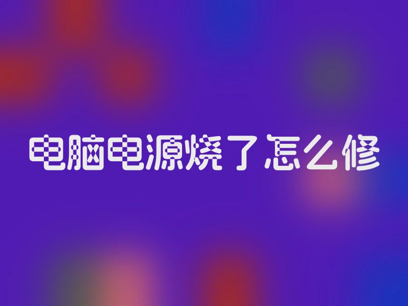 电脑电源烧了怎么修