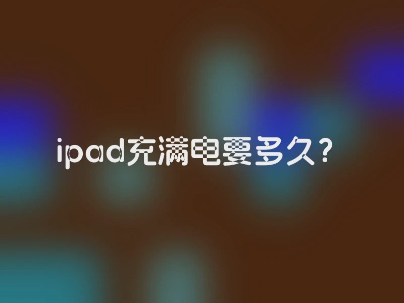 ipad充满电要多久？