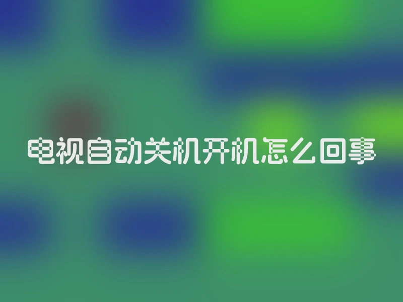 电视自动关机开机怎么回事