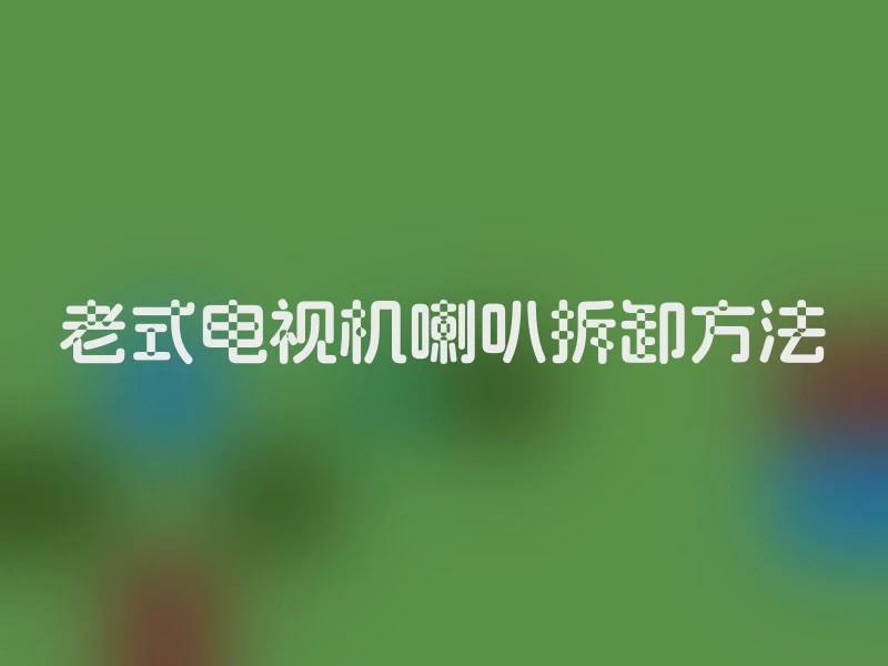 老式电视机喇叭拆卸方法