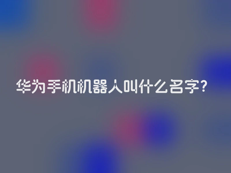 华为手机机器人叫什么名字？