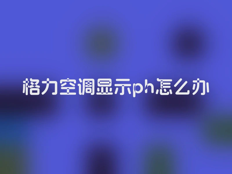 格力空调显示ph怎么办