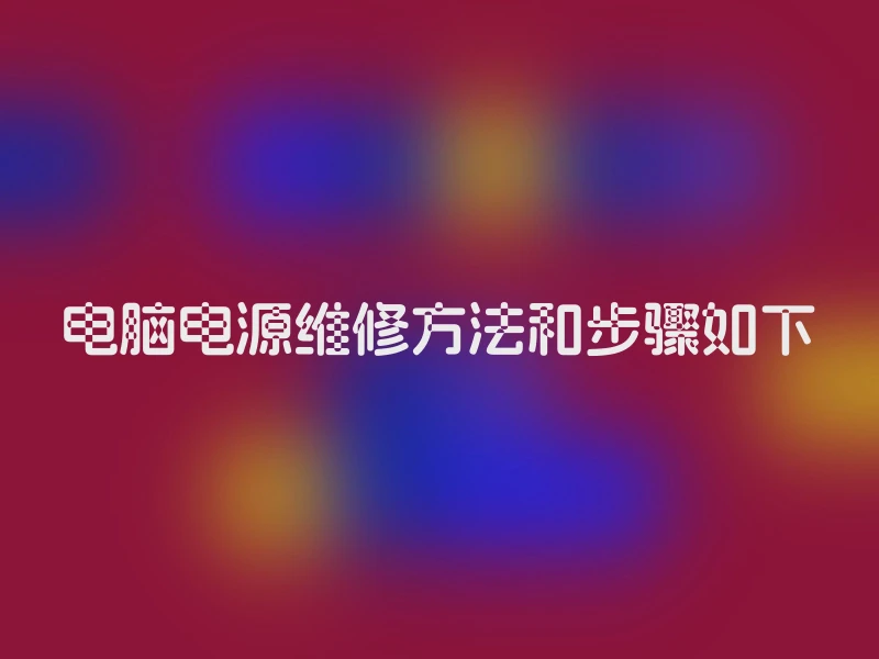 电脑电源维修方法和步骤如下