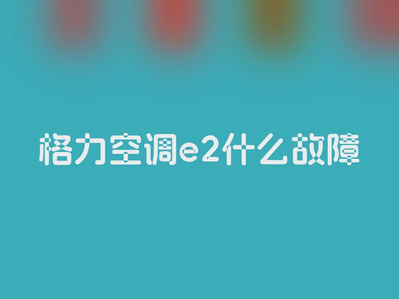 格力空调e2什么故障