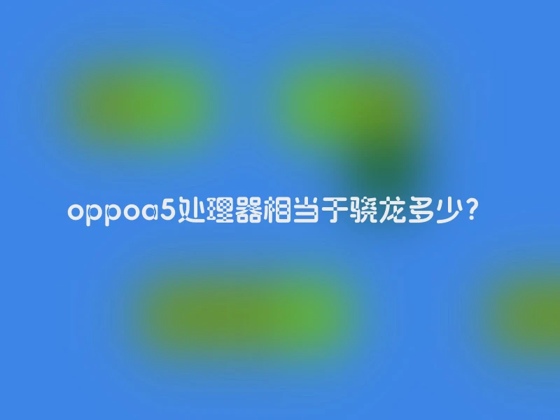 oppoa5处理器相当于骁龙多少？