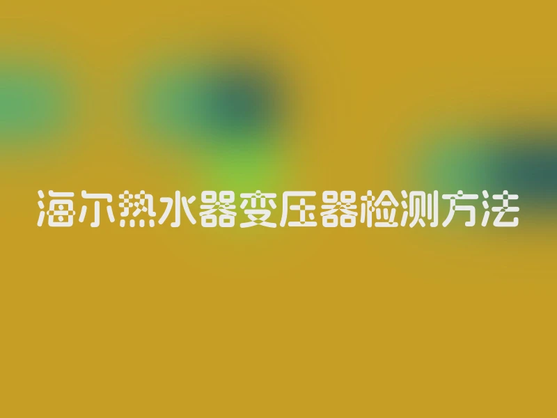 海尔热水器变压器检测方法