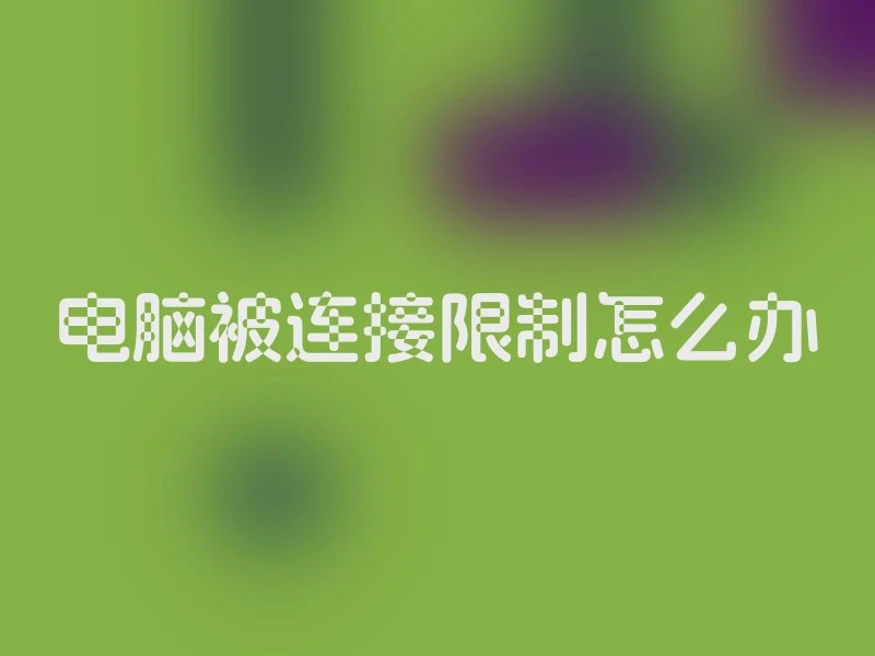 电脑被连接限制怎么办