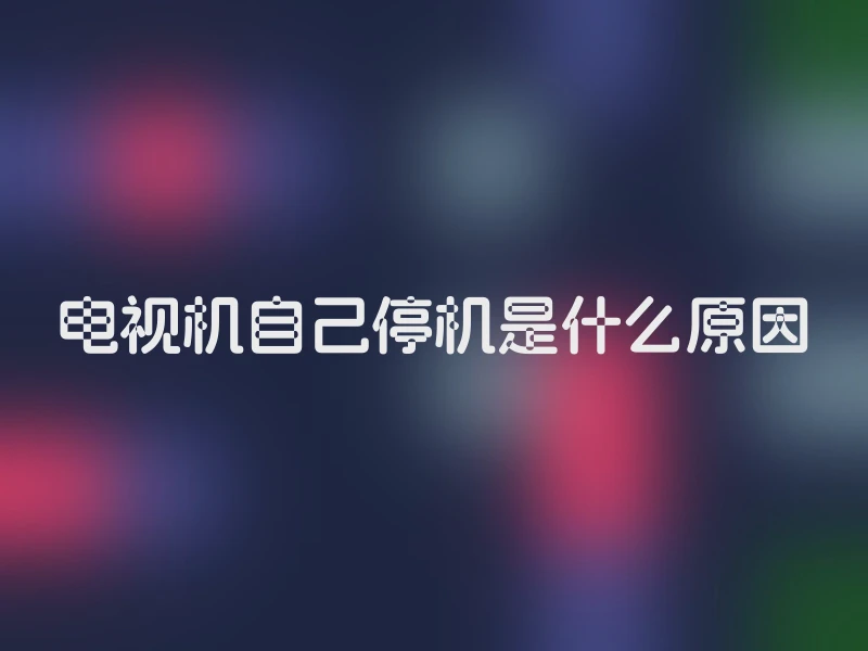 电视机自己停机是什么原因