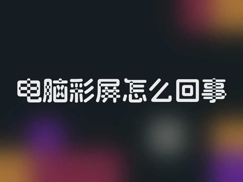 电脑彩屏怎么回事