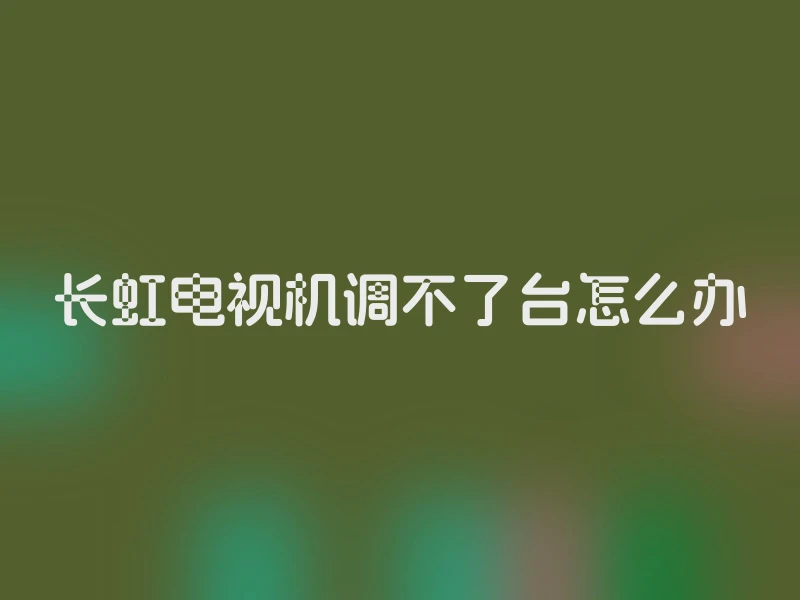 长虹电视机调不了台怎么办
