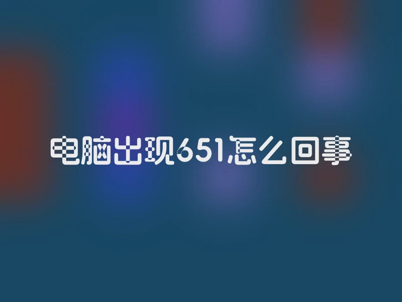 电脑出现651怎么回事