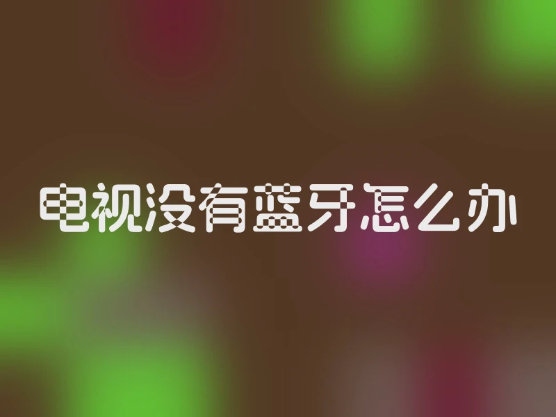 电视没有蓝牙怎么办